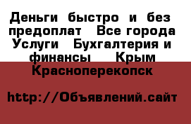 Деньги  быстро  и  без  предоплат - Все города Услуги » Бухгалтерия и финансы   . Крым,Красноперекопск